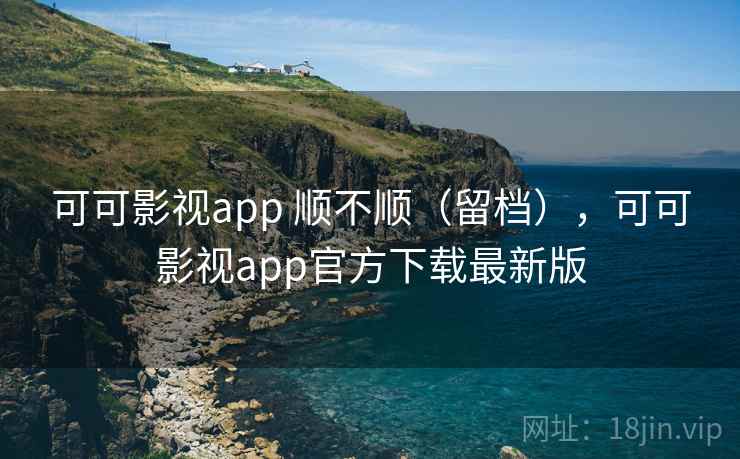 可可影视app 顺不顺(留档),可可影视app官方下载最新版 第2张 可可影视app 顺不顺(留档),可可影视app官方下载最新版 第2张