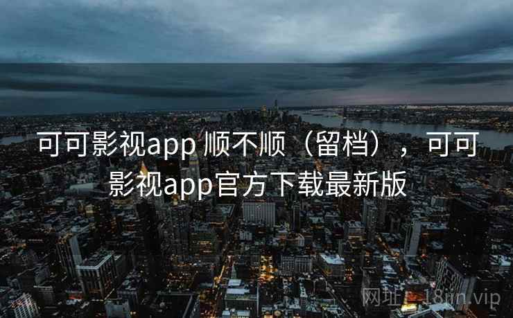 可可影视app 顺不顺(留档),可可影视app官方下载最新版 第1张 可可影视app 顺不顺(留档),可可影视app官方下载最新版 第1张