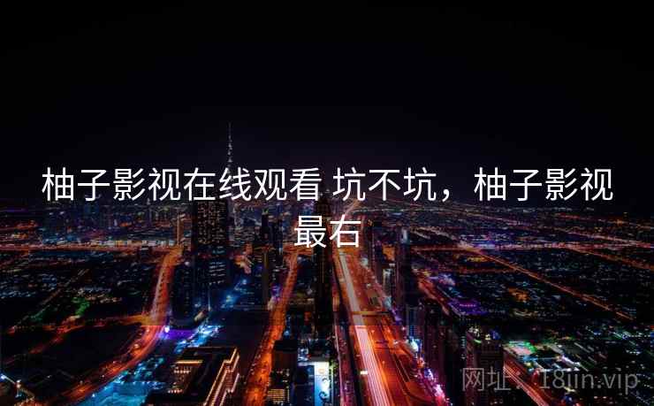 柚子影视在线观看 坑不坑,柚子影视最右 第2张 柚子影视在线观看 坑不坑,柚子影视最右 第2张