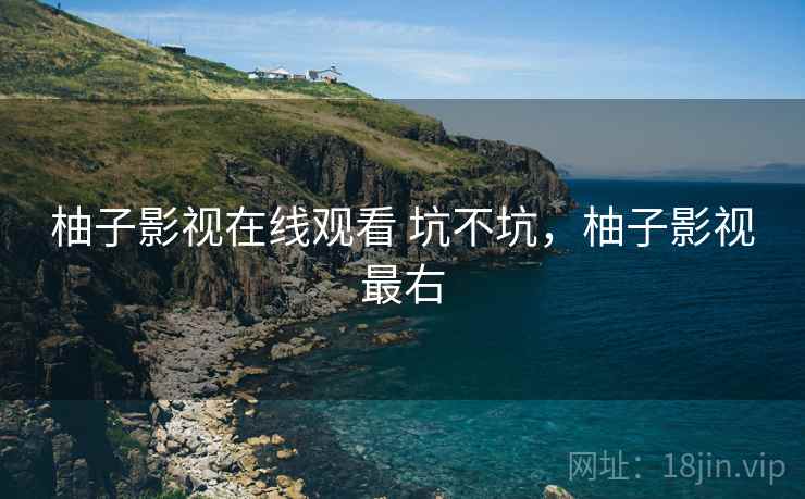 柚子影视在线观看 坑不坑,柚子影视最右 第1张 柚子影视在线观看 坑不坑,柚子影视最右 第1张