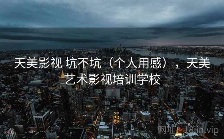 天美影视 坑不坑（个人用感），天美艺术影视培训学校  第1张