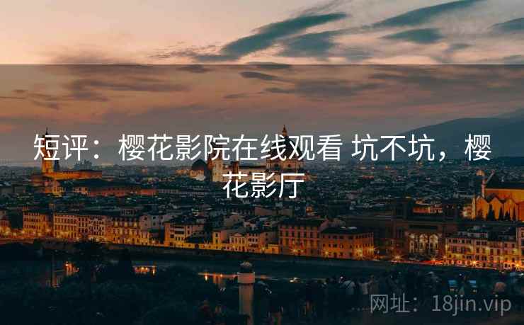 短评：樱花影院在线观看 坑不坑，樱花影厅  第1张