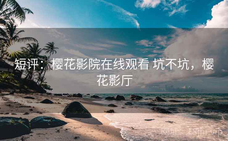 短评：樱花影院在线观看 坑不坑，樱花影厅  第2张