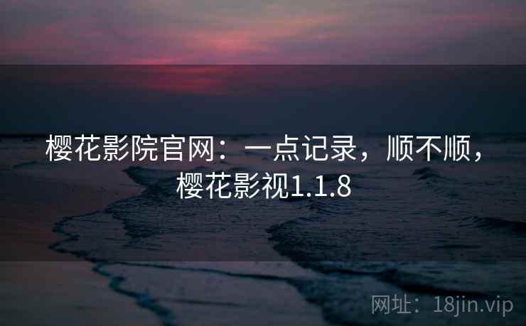 樱花影院官网：一点记录，顺不顺，樱花影视1.1.8  第1张
