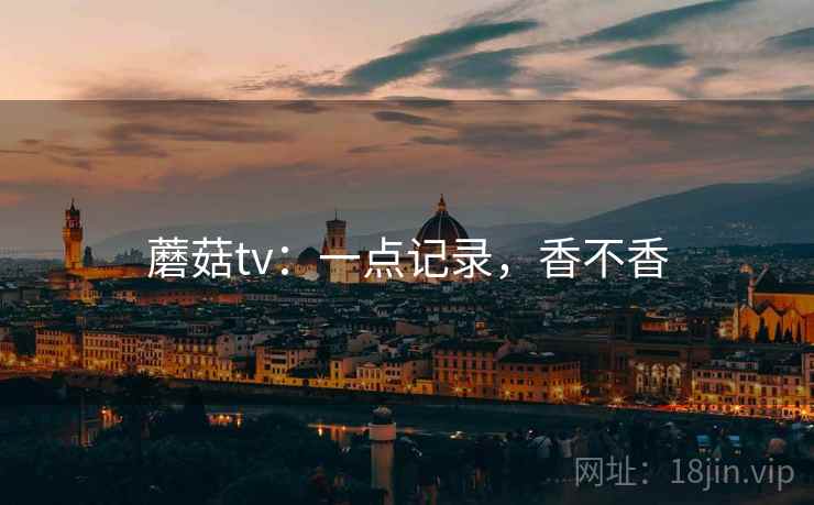 蘑菇tv：一点记录，香不香  第1张