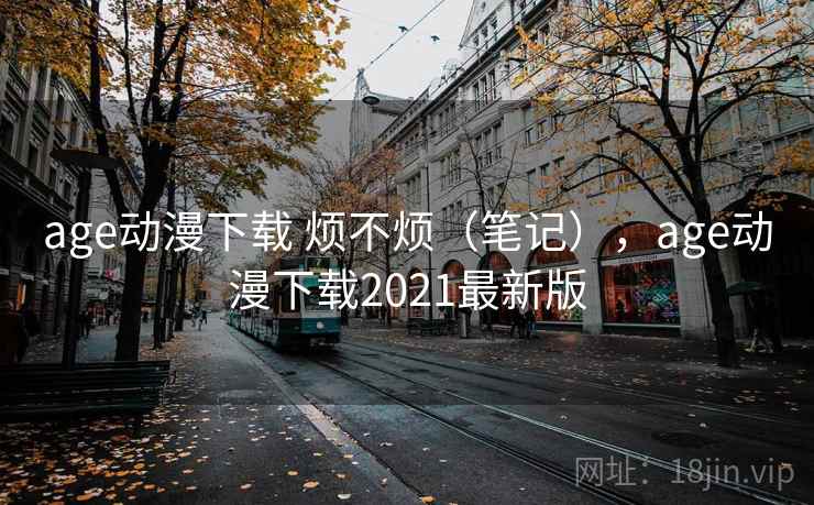 age动漫下载 烦不烦（笔记），age动漫下载2021最新版  第2张