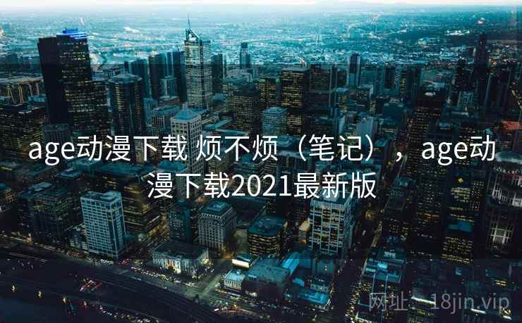 age动漫下载 烦不烦（笔记），age动漫下载2021最新版  第1张